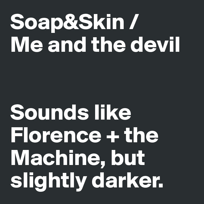 Soap&Skin / 
Me and the devil


Sounds like Florence + the Machine, but slightly darker. 