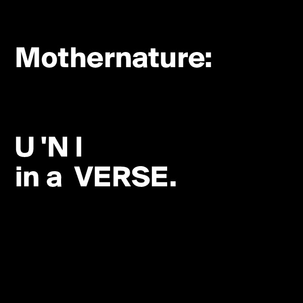 
Mothernature:


U 'N I   
in a  VERSE.

  
                  