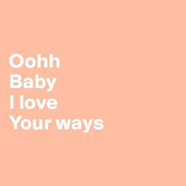 

Oohh
Baby
I love
Your ways

