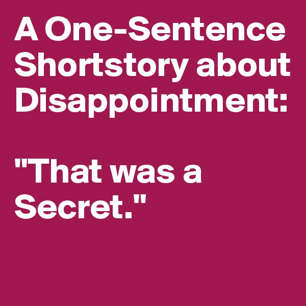 A One-Sentence Shortstory about Disappointment:

"That was a Secret."

