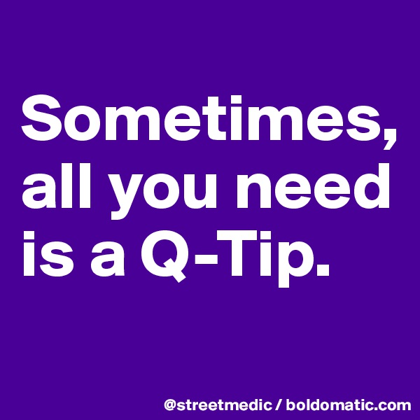 
Sometimes, all you need is a Q-Tip.
