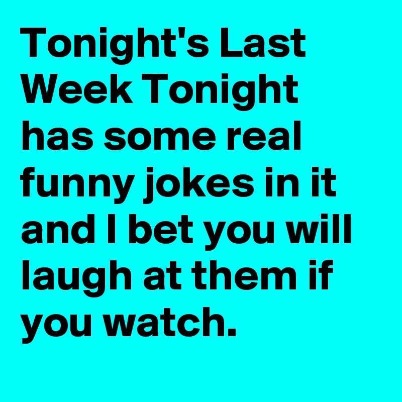 Tonight's Last Week Tonight has some real funny jokes in it and I bet