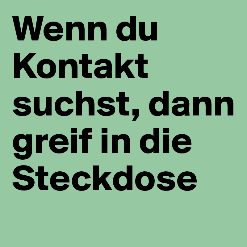 Wenn du Kontakt suchst, dann greif in die Steckdose