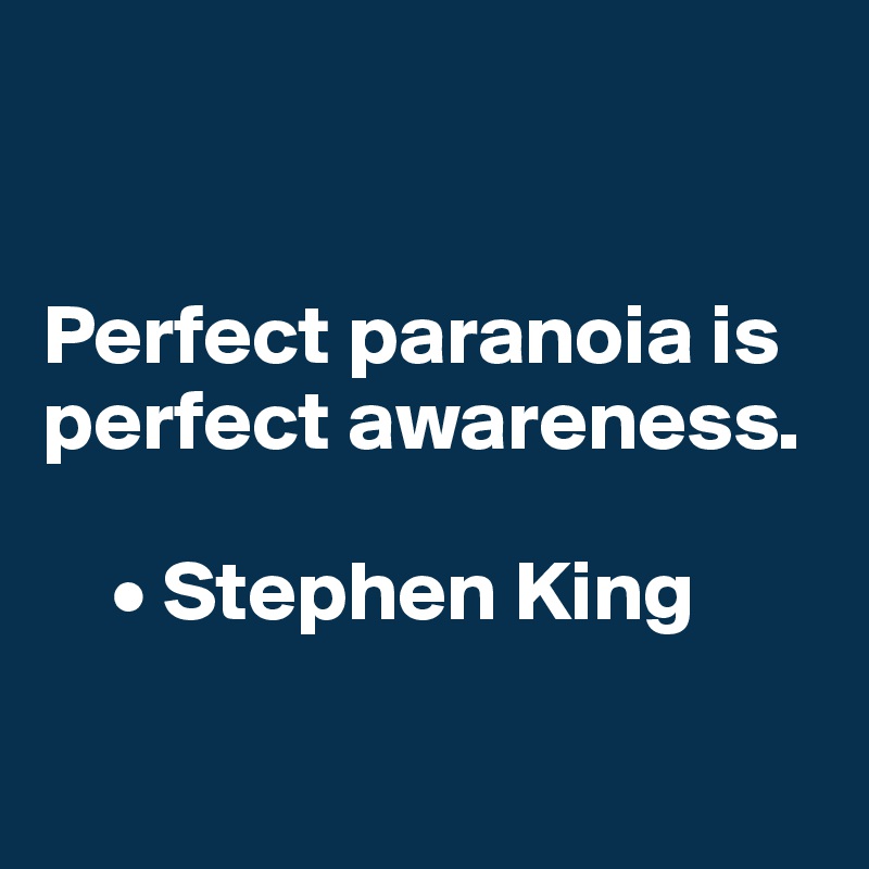 


Perfect paranoia is perfect awareness.

    • Stephen King

