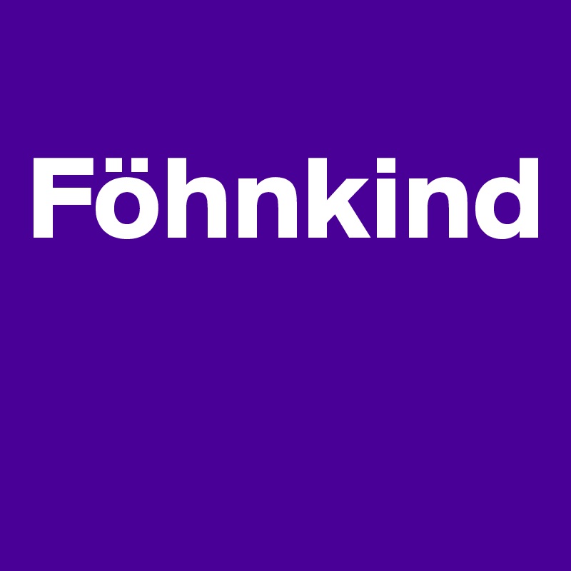                                     
Föhnkind


