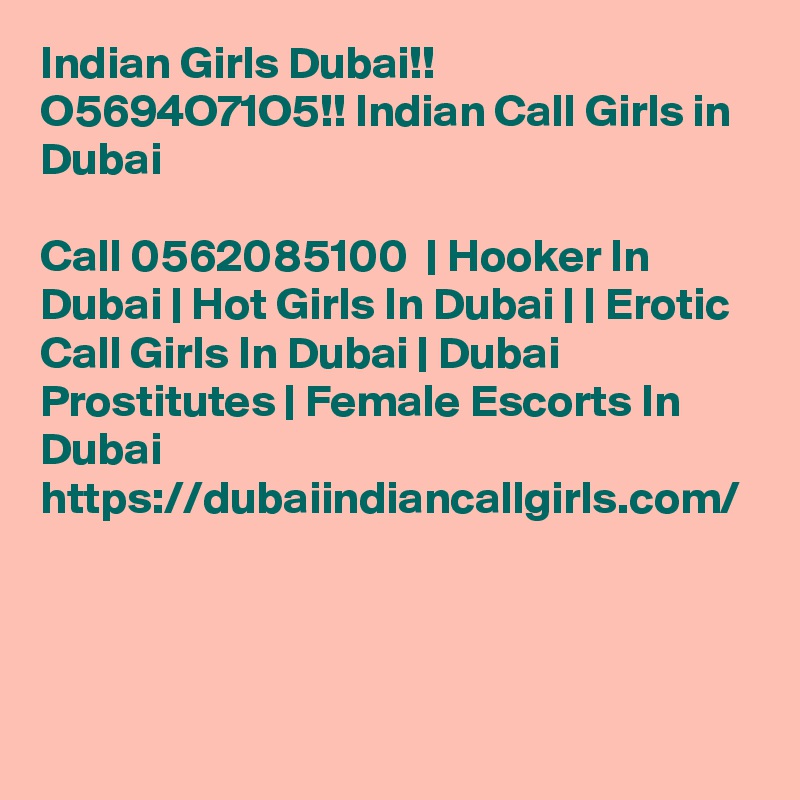 Indian Girls Dubai!! O5694O71O5!! Indian Call Girls in Dubai

Call 0562085100  | Hooker In Dubai | Hot Girls In Dubai | | Erotic Call Girls In Dubai | Dubai Prostitutes | Female Escorts In Dubai https://dubaiindiancallgirls.com/