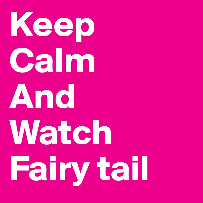 Keep
Calm
And
Watch
Fairy tail
