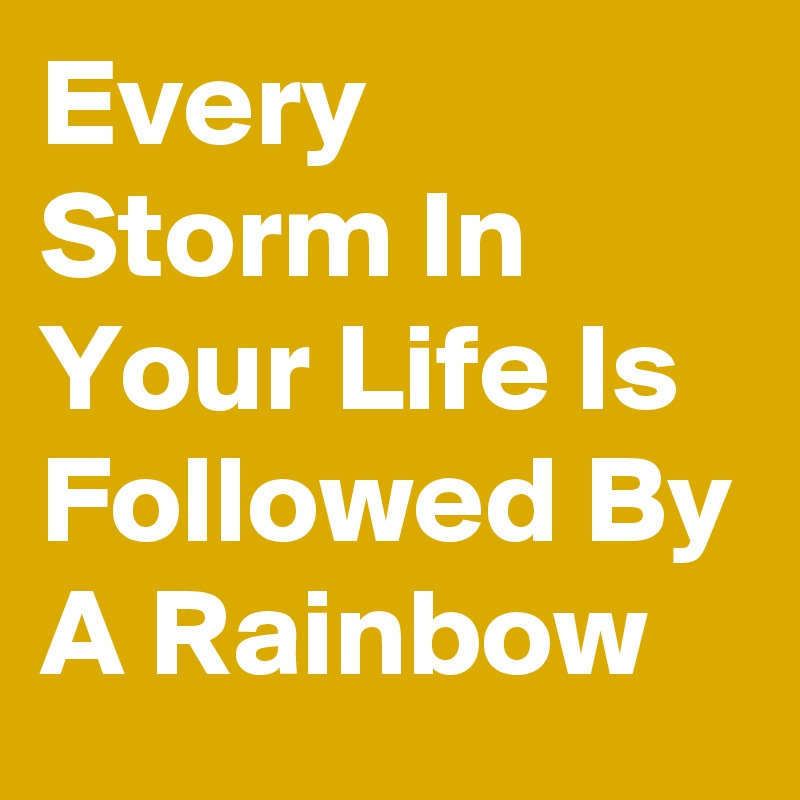 Every Storm In Your Life Is Followed By A Rainbow
