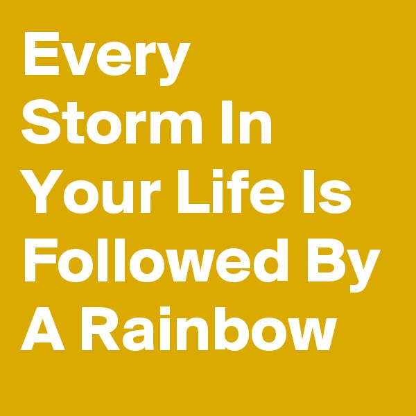 Every Storm In Your Life Is Followed By A Rainbow