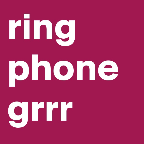 ring phone grrr