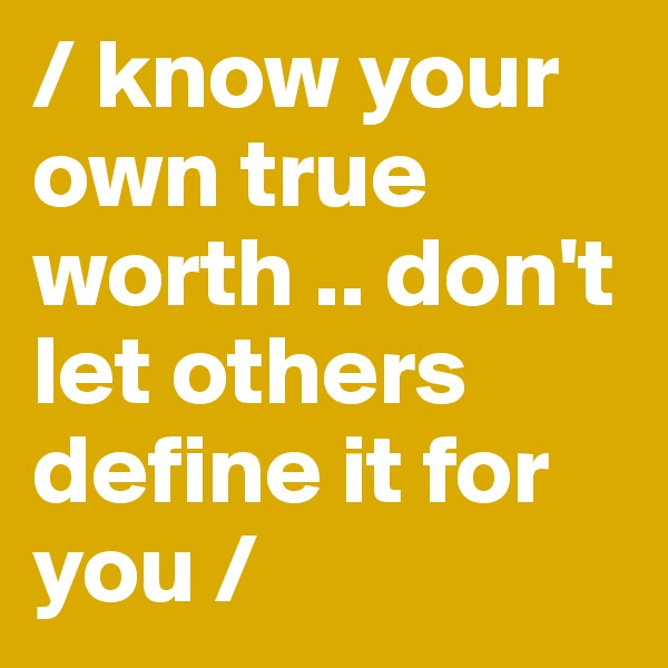 / know your own true worth .. don't let others define it for you /
