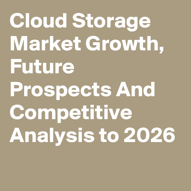 Cloud Storage Market Growth, Future Prospects And Competitive Analysis to 2026
