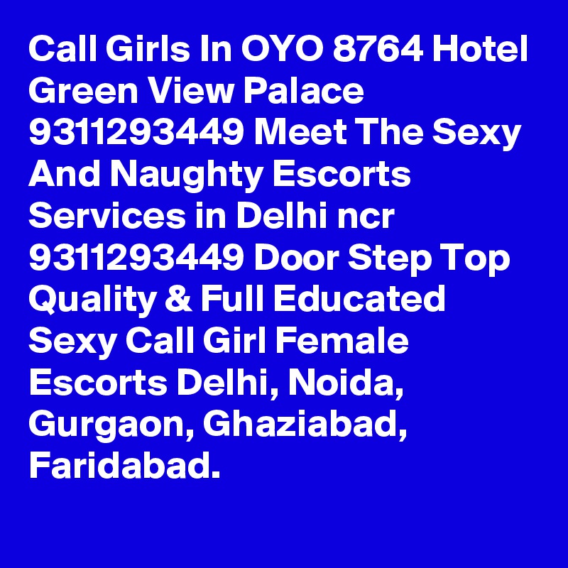Call Girls In OYO 8764 Hotel Green View Palace 9311293449 Meet The Sexy And Naughty Escorts Services in Delhi ncr 9311293449 Door Step Top Quality & Full Educated Sexy Call Girl Female Escorts Delhi, Noida, Gurgaon, Ghaziabad, Faridabad.
