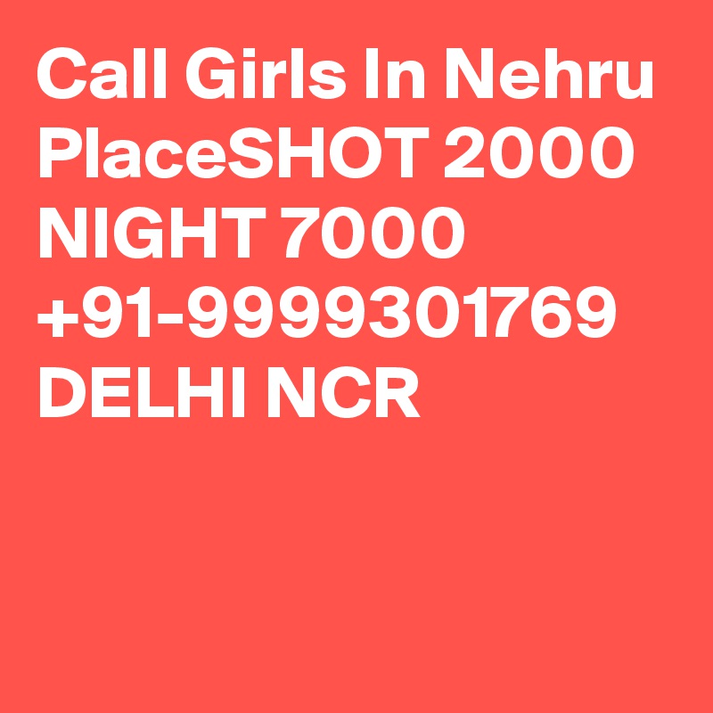 Call Girls In Nehru PlaceSHOT 2000 NIGHT 7000 +91-9999301769 DELHI NCR

