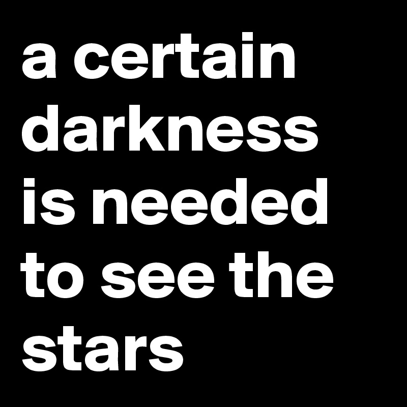 a certain darkness is needed to see the stars