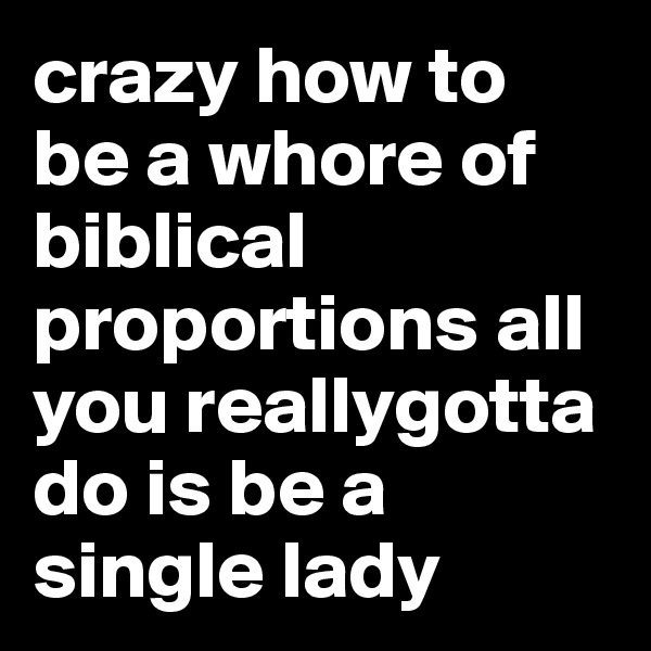 crazy how to be a whore of biblical proportions all you reallygotta do is be a single lady 