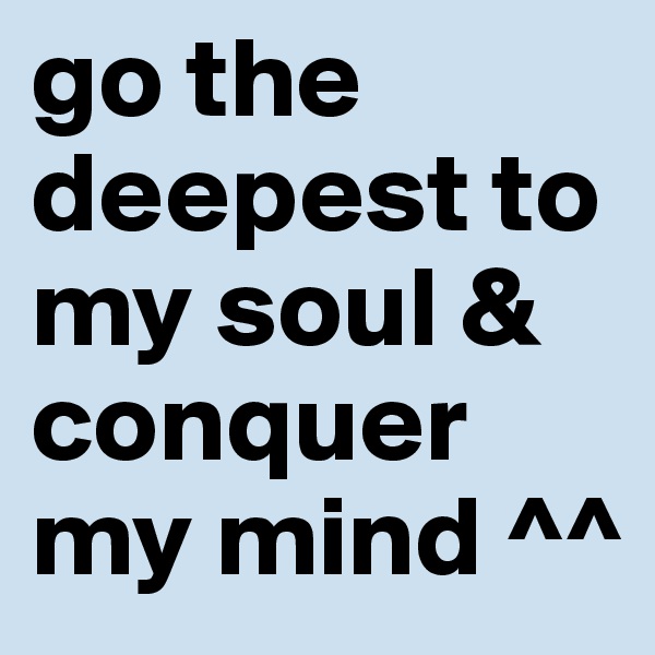 go the deepest to my soul & conquer my mind ^^