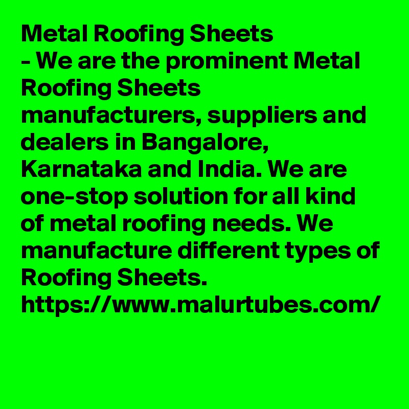 Metal Roofing Sheets
- We are the prominent Metal Roofing Sheets manufacturers, suppliers and dealers in Bangalore, Karnataka and India. We are one-stop solution for all kind of metal roofing needs. We manufacture different types of Roofing Sheets.
https://www.malurtubes.com/