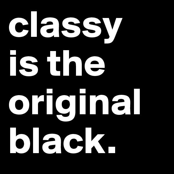 classy 
is the original black.