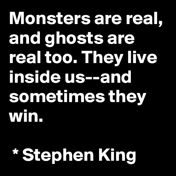 Monsters are real, and ghosts are real too. They live inside us--and sometimes they win.

 * Stephen King