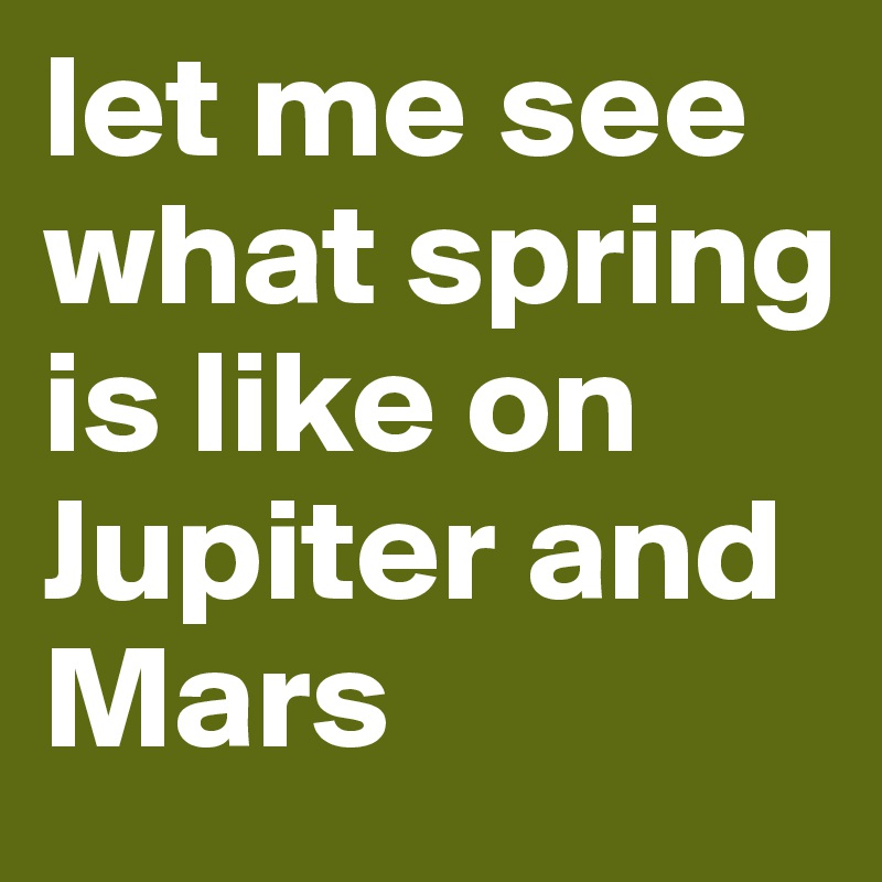 let me see what spring is like on Jupiter and Mars