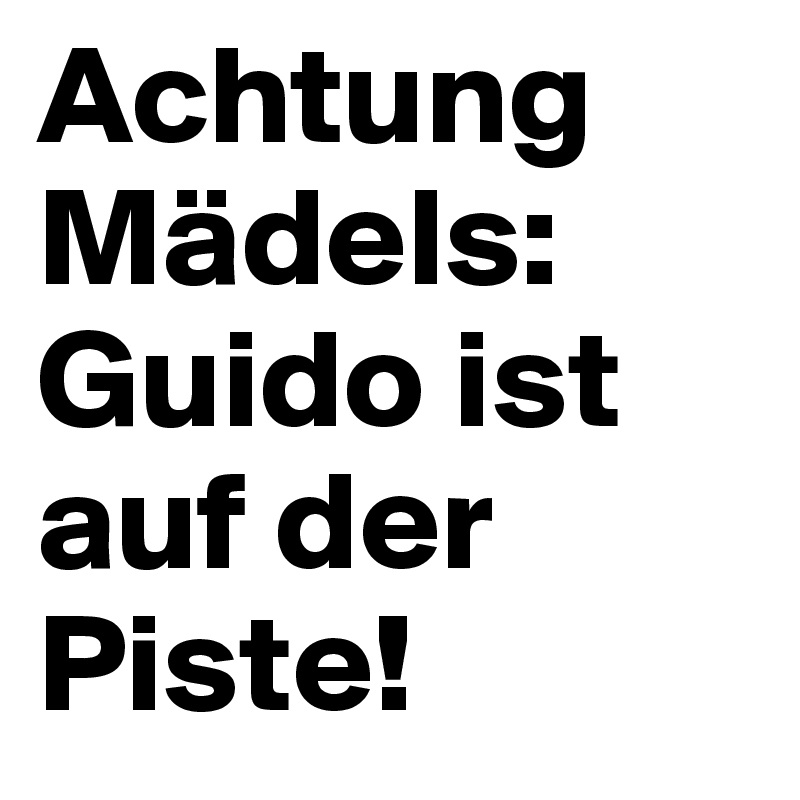 Achtung Mädels:
Guido ist auf der Piste!