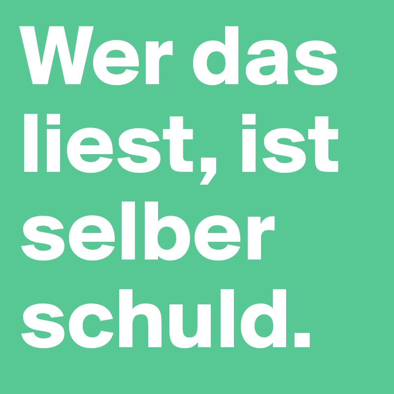 Wer das liest, ist selber schuld.