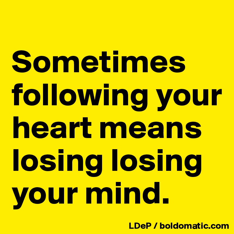 
Sometimes following your heart means losing losing your mind. 