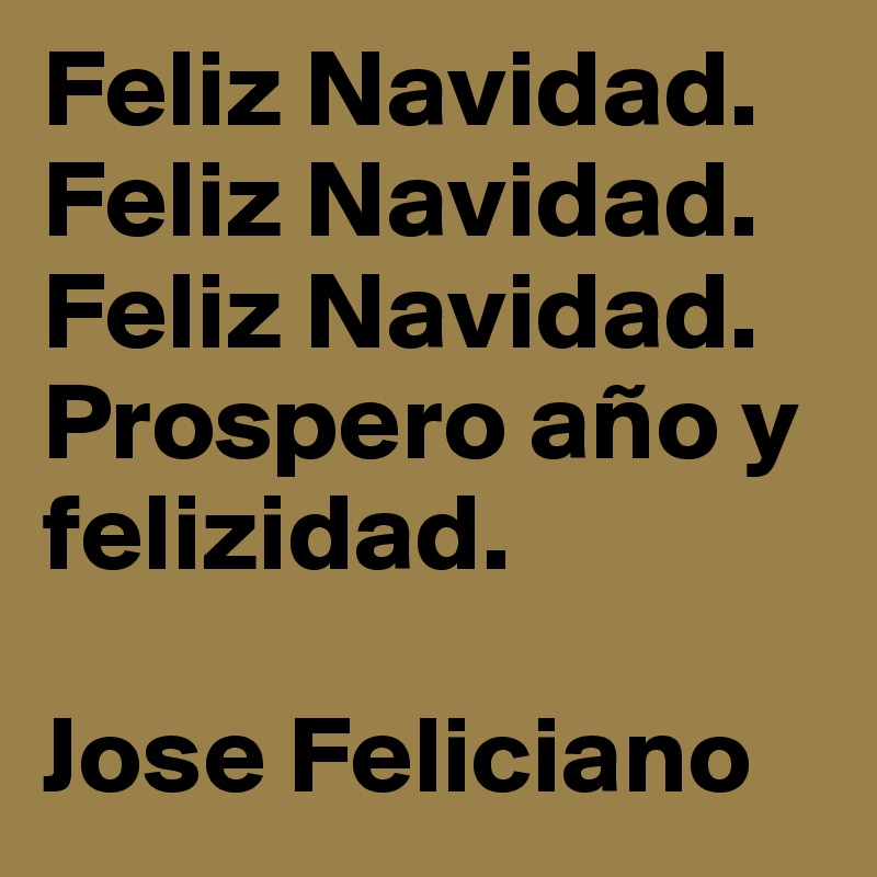 Feliz Navidad. Feliz Navidad. Feliz Navidad. Prospero año y felizidad. 

Jose Feliciano