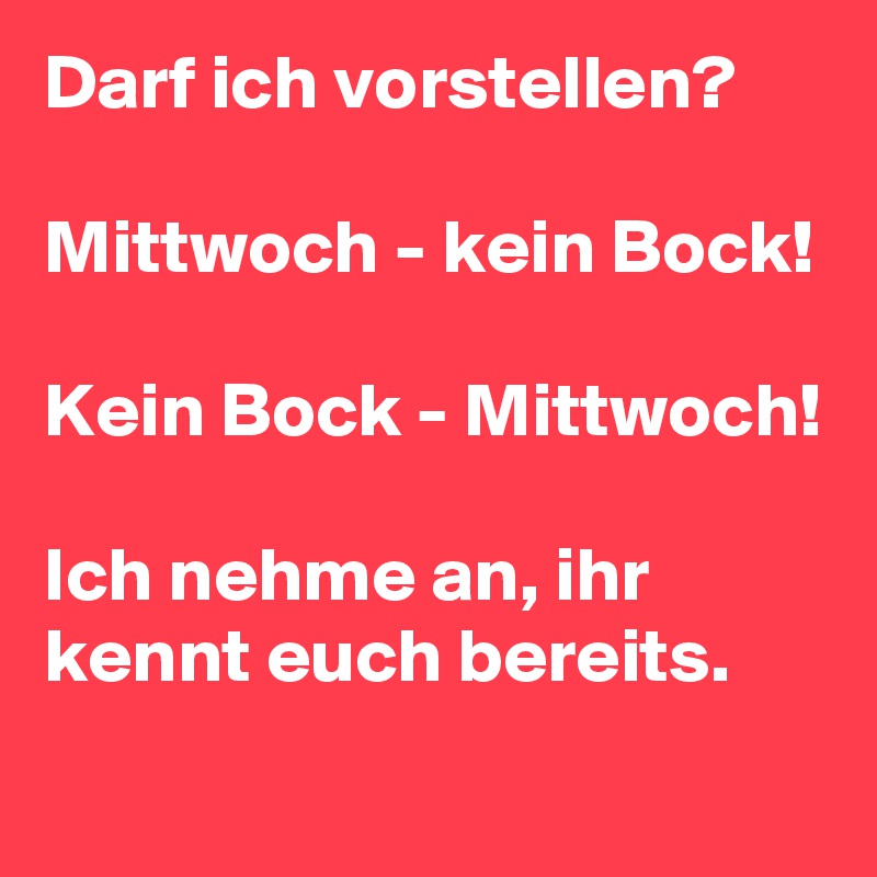 Darf ich vorstellen?

Mittwoch - kein Bock!

Kein Bock - Mittwoch!

Ich nehme an, ihr kennt euch bereits.
