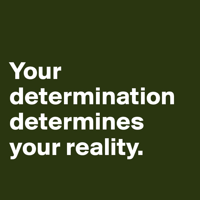 

Your determination determines your reality.
