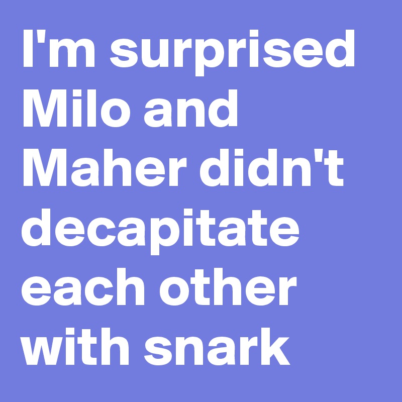I'm surprised Milo and Maher didn't decapitate each other with snark