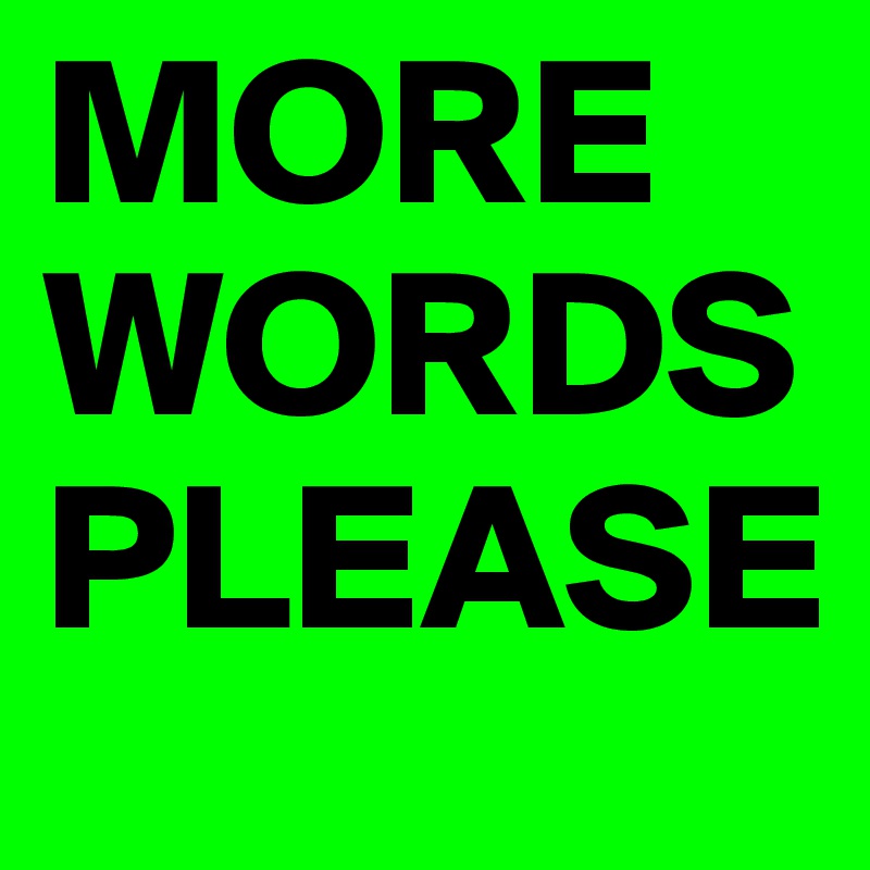 MORE WORDS PLEASE