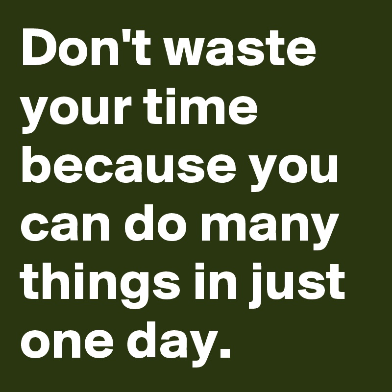 don-t-waste-your-time-because-you-can-do-many-things-in-just-one-day