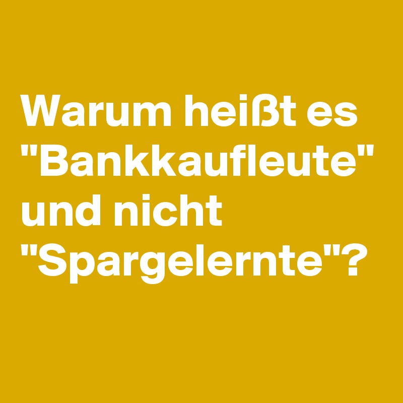 Warum heißt es "Bankkaufleute" und nicht "Spargelernte"?
