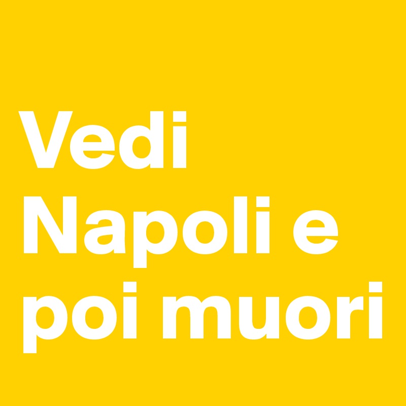 
Vedi Napoli e poi muori