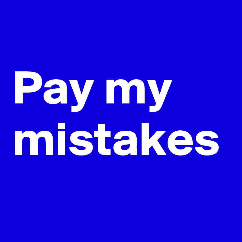 
Pay my mistakes 