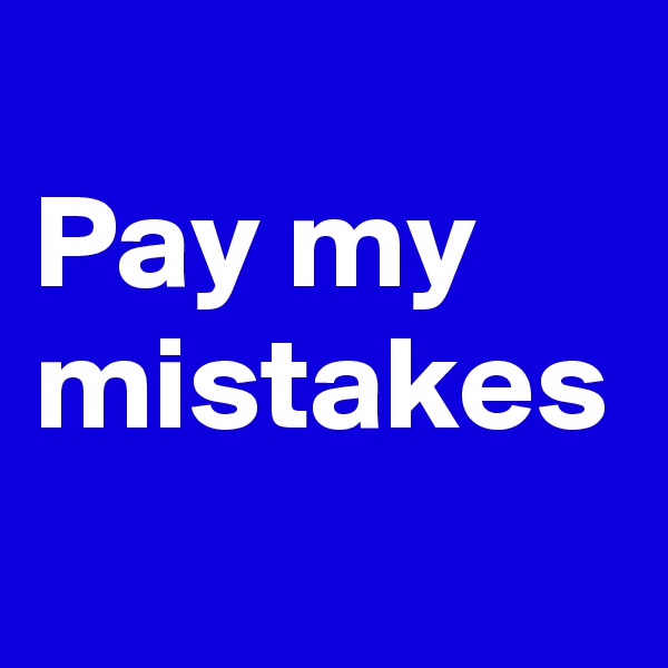 
Pay my mistakes 