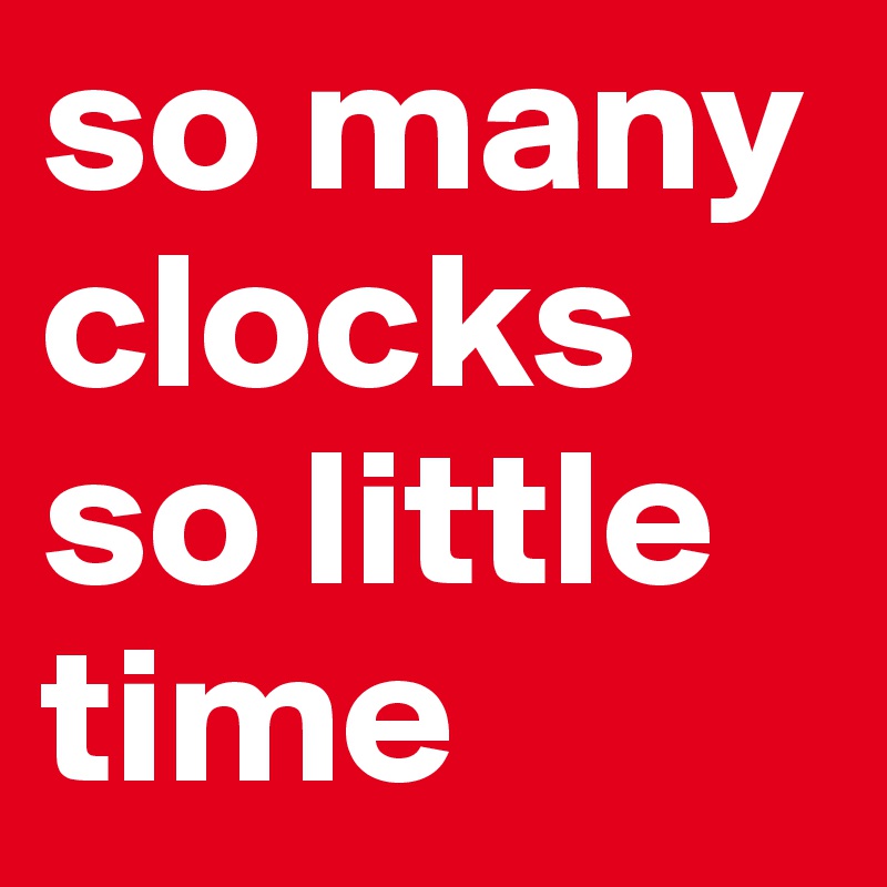 so many clocks so little time