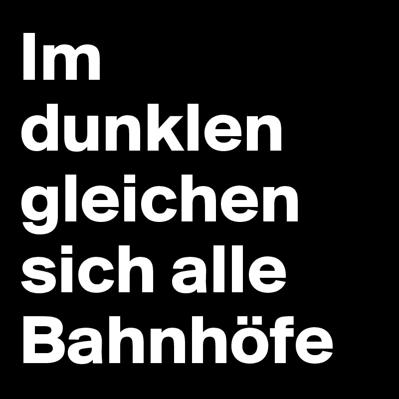 Im dunklen gleichen sich alle Bahnhöfe 