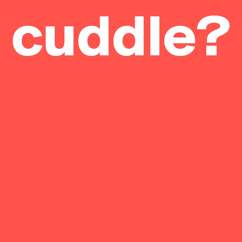 cuddle?

