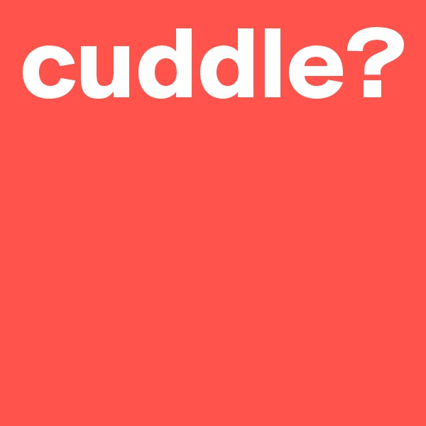 cuddle?

