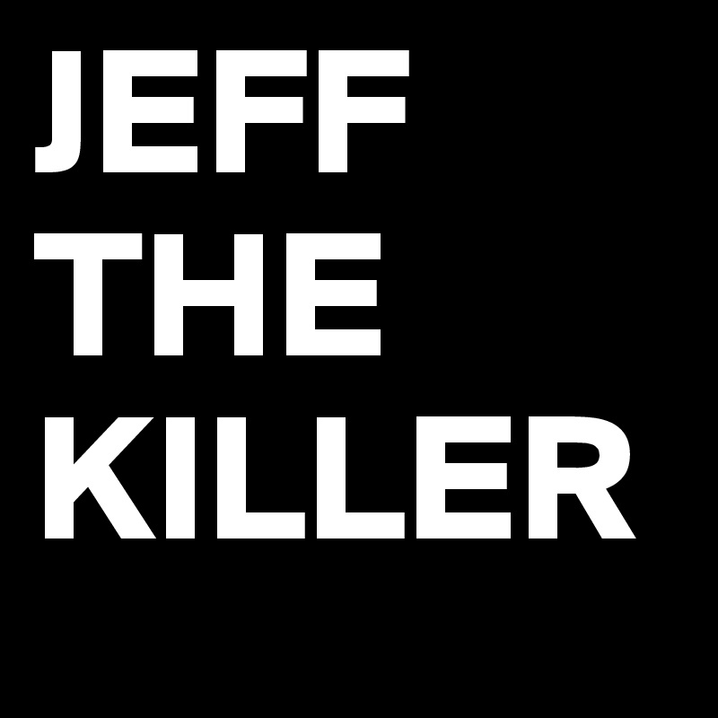 JEFF
THE
KILLER