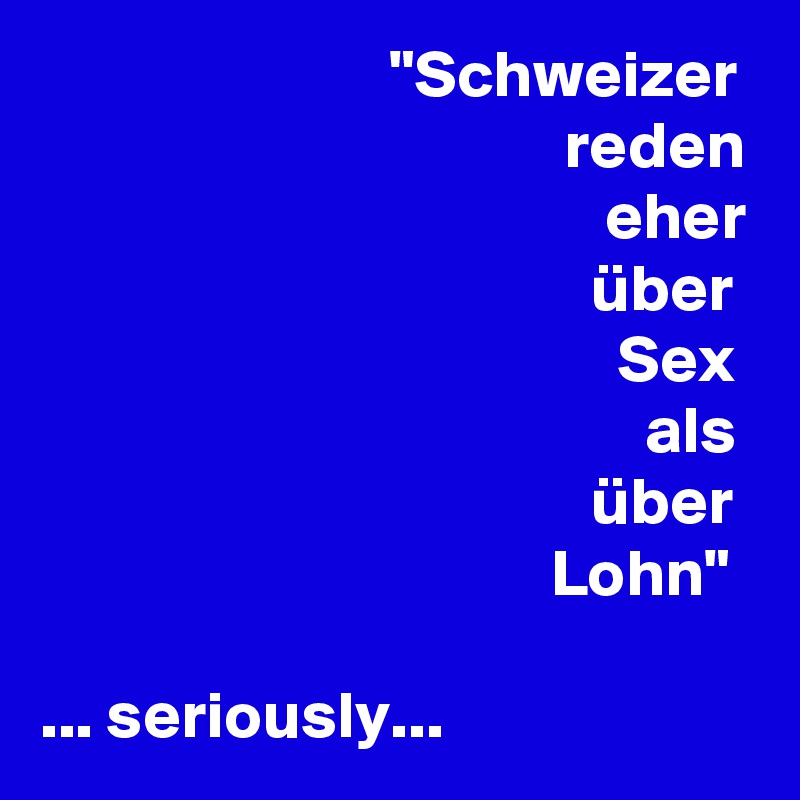                           "Schweizer
                                       reden
                                          eher
                                         über
                                           Sex
                                             als
                                         über
                                      Lohn"

... seriously...