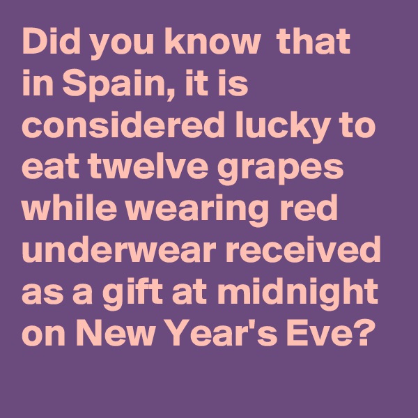 Did you know  that in Spain, it is considered lucky to eat twelve grapes while wearing red underwear received as a gift at midnight on New Year's Eve?