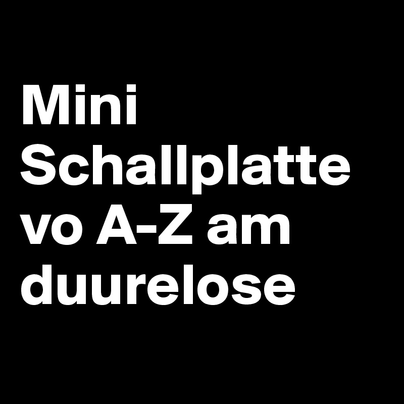 
Mini Schallplatte vo A-Z am duurelose
