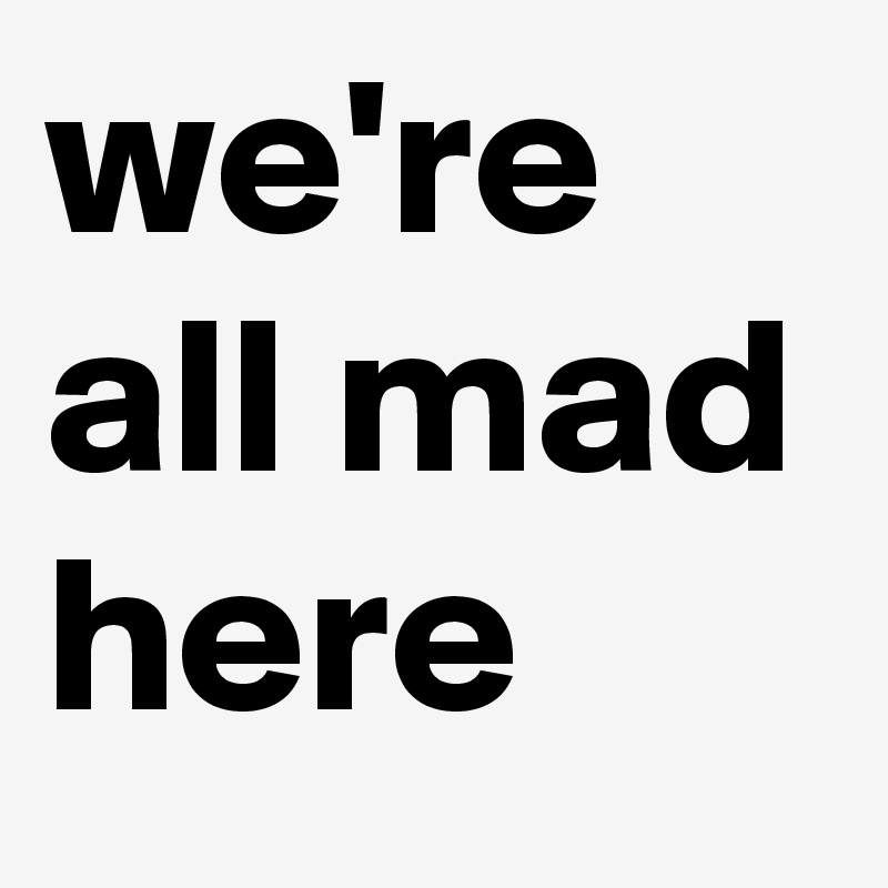 we're all mad here