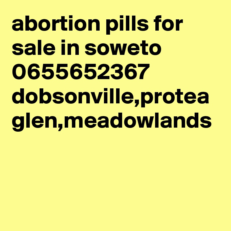 abortion pills for sale in soweto 0655652367 dobsonville,protea glen,meadowlands