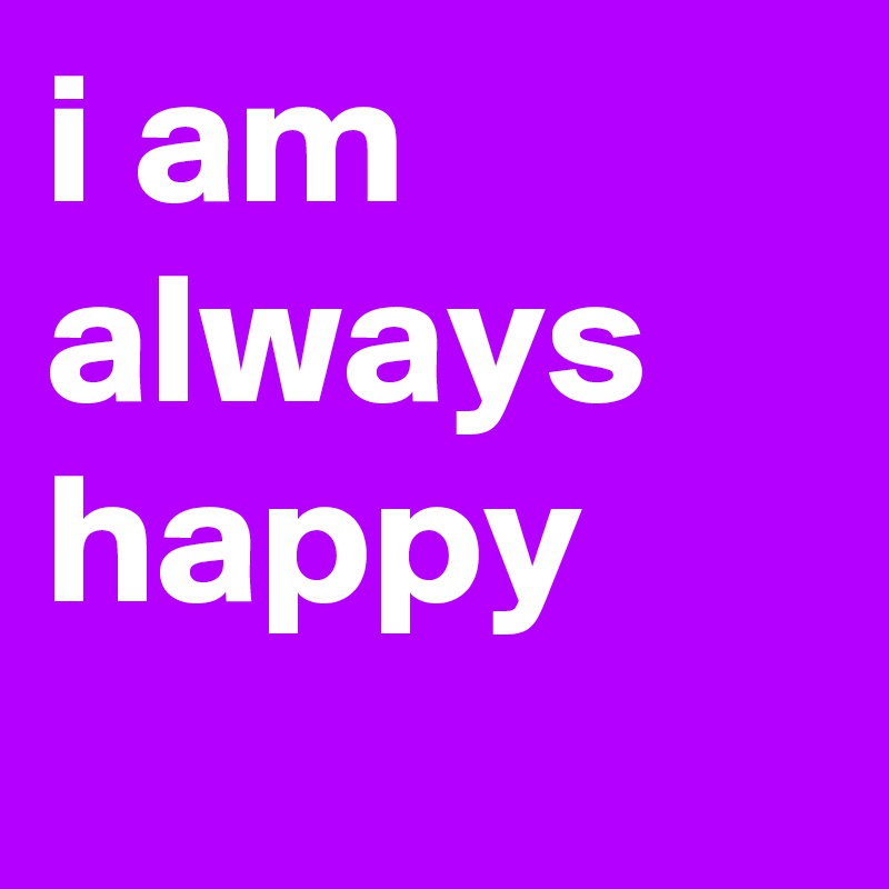 I Am Always Happy Post By Arshsaifi On Boldomatic