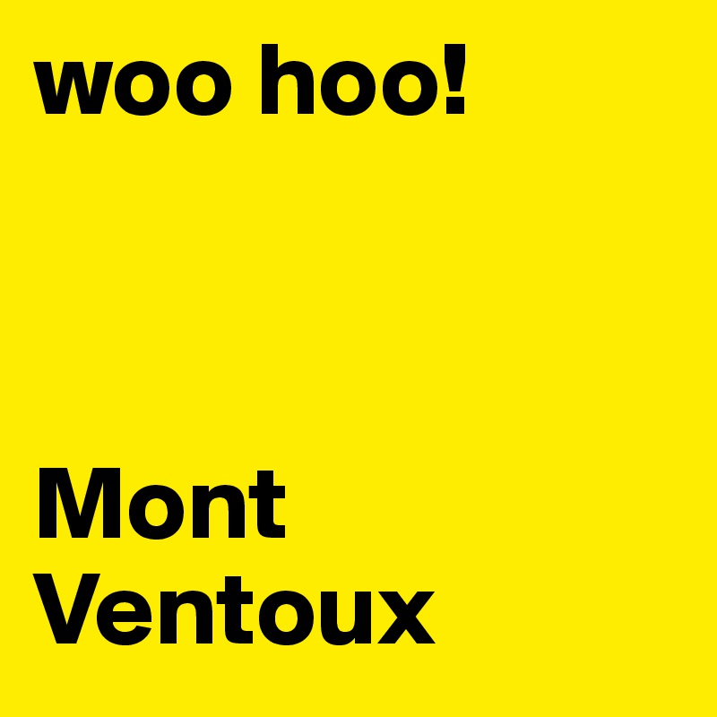 woo hoo!



Mont
Ventoux